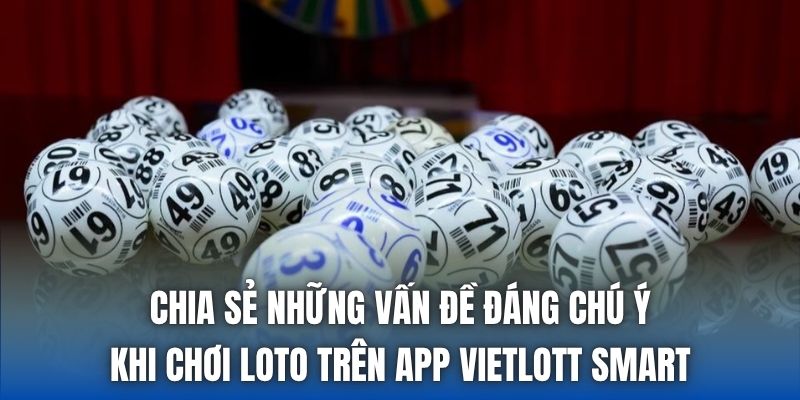 Chia sẻ những vấn đề đáng chú ý khi chơi loto trên app vietlott smart