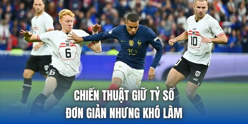 Chiến Thuật Giữ Tỷ Số | Đơn Giản Nhưng Khó Làm